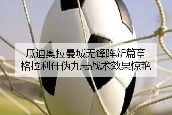 瓜迪奥拉曼城无锋阵新篇章 格拉利什伪九号战术效果惊艳
